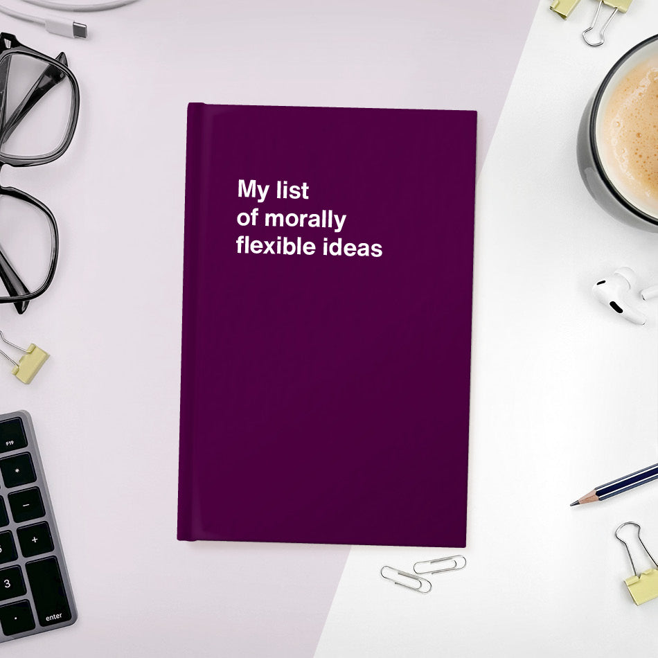 My list of morally flexible ideas | WTF Notebooks