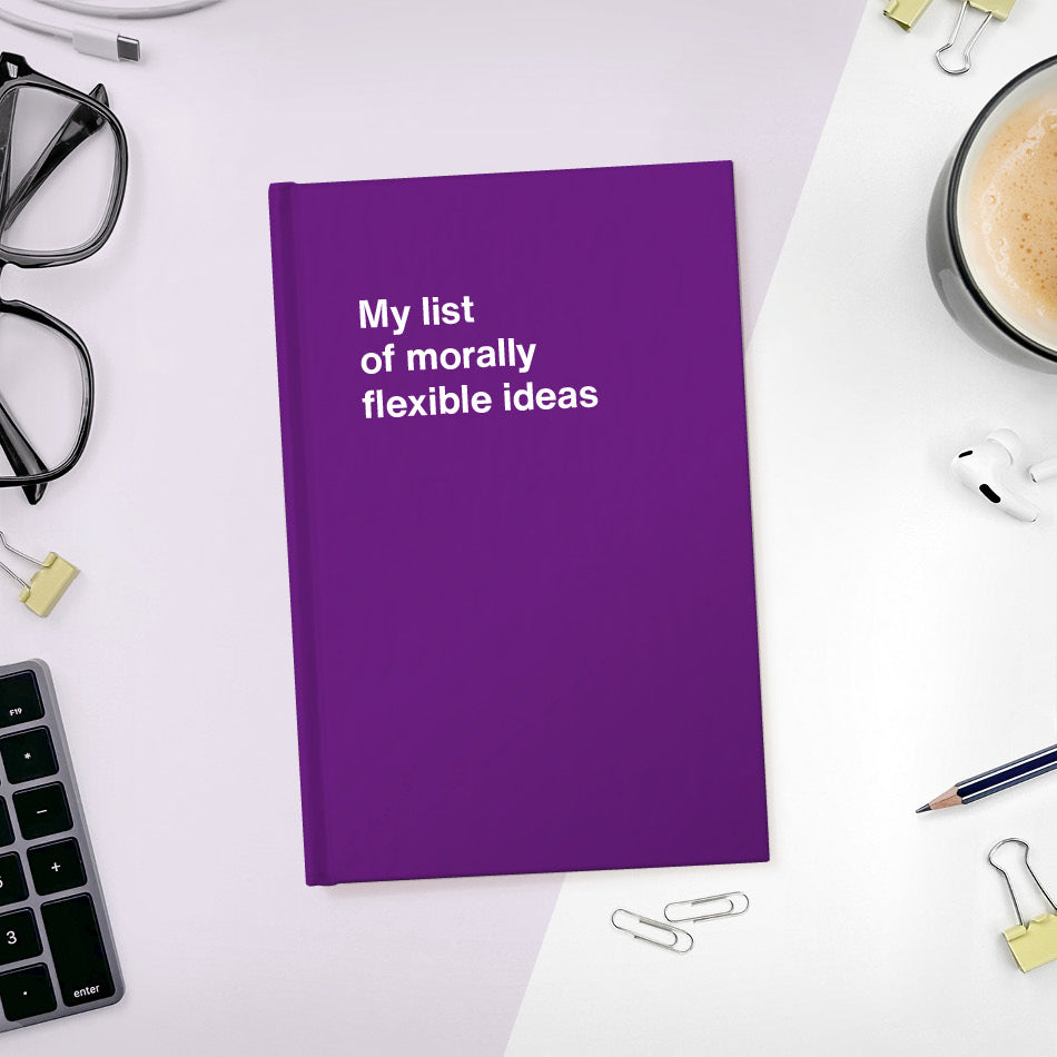 My list of morally flexible ideas | WTF Notebooks