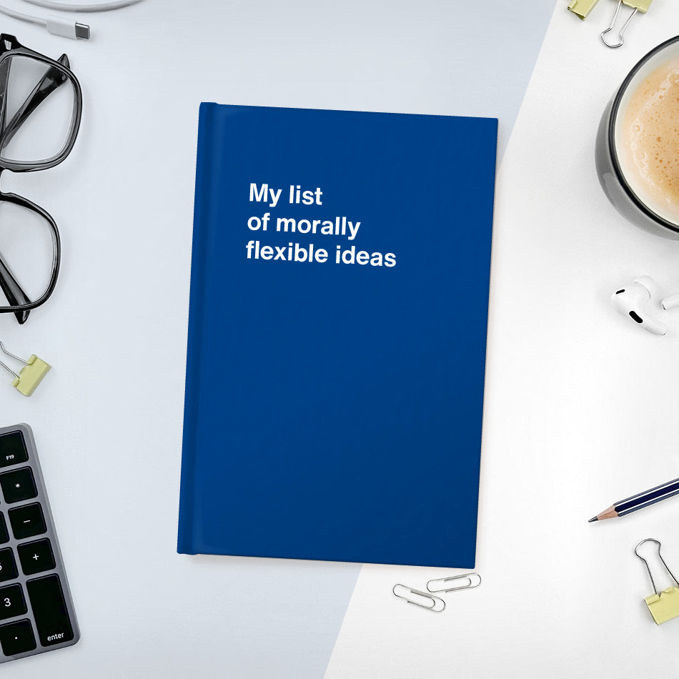 My list of morally flexible ideas | WTF Notebooks