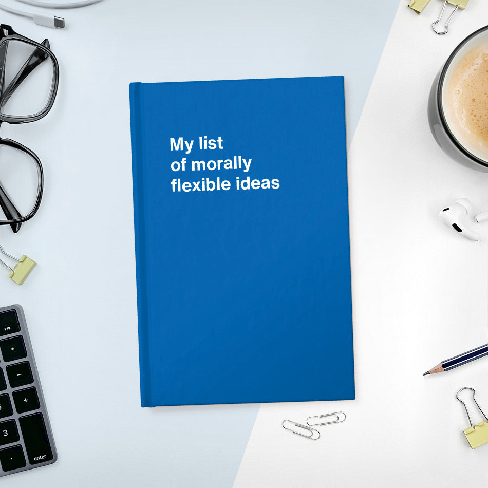 My list of morally flexible ideas | WTF Notebooks