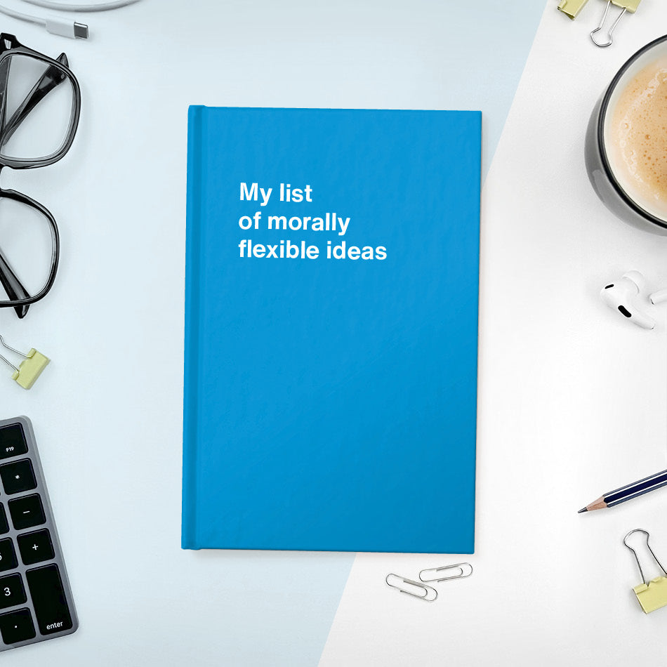 My list of morally flexible ideas | WTF Notebooks