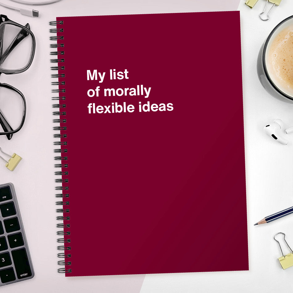 My list of morally flexible ideas | WTF Notebooks