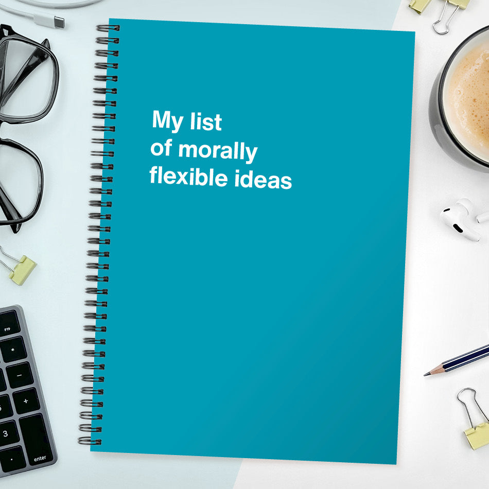 My list of morally flexible ideas | WTF Notebooks