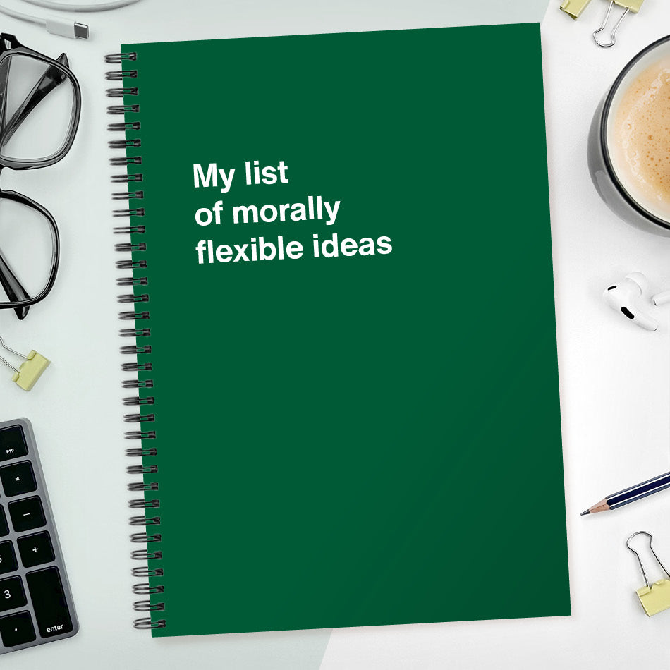 My list of morally flexible ideas | WTF Notebooks