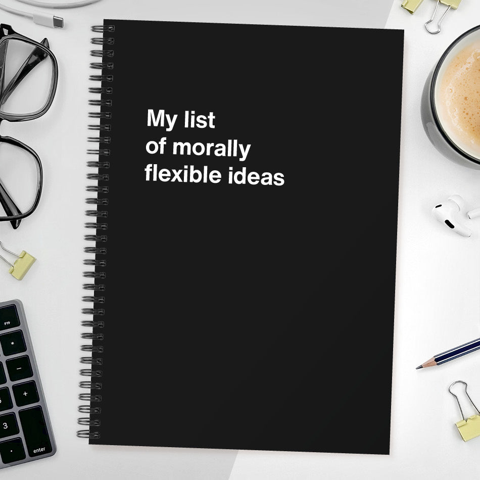 My list of morally flexible ideas | WTF Notebooks