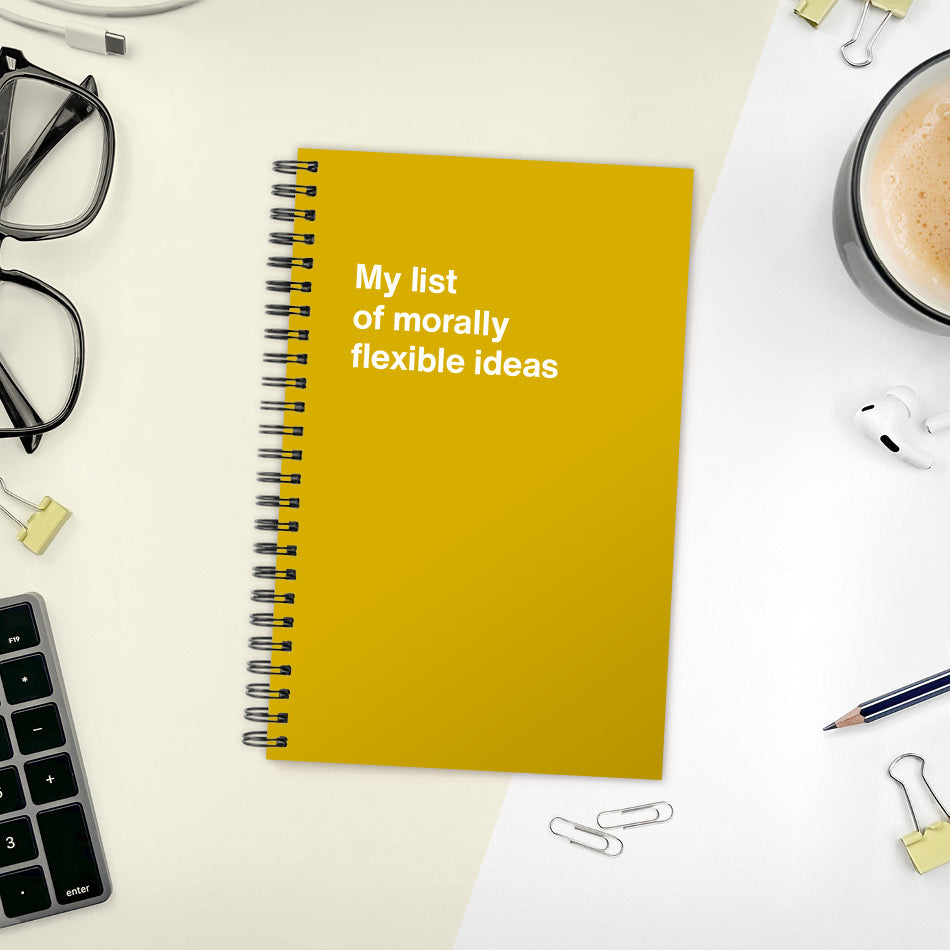 My list of morally flexible ideas | WTF Notebooks