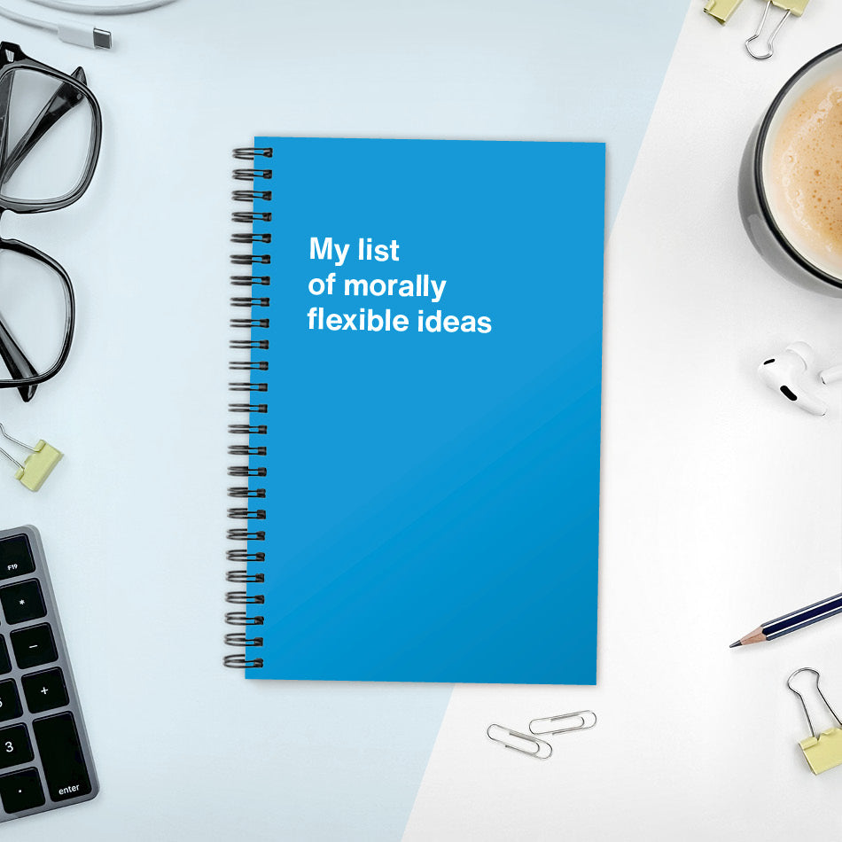 My list of morally flexible ideas | WTF Notebooks