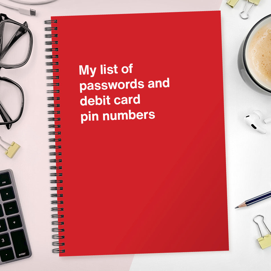 
                  
                    My list of passwords and debit card pin numbers | WTF Notebooks
                  
                