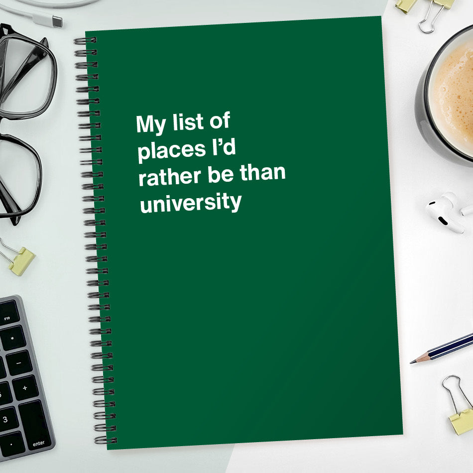 My list of places I’d rather be than university | WTF Notebooks