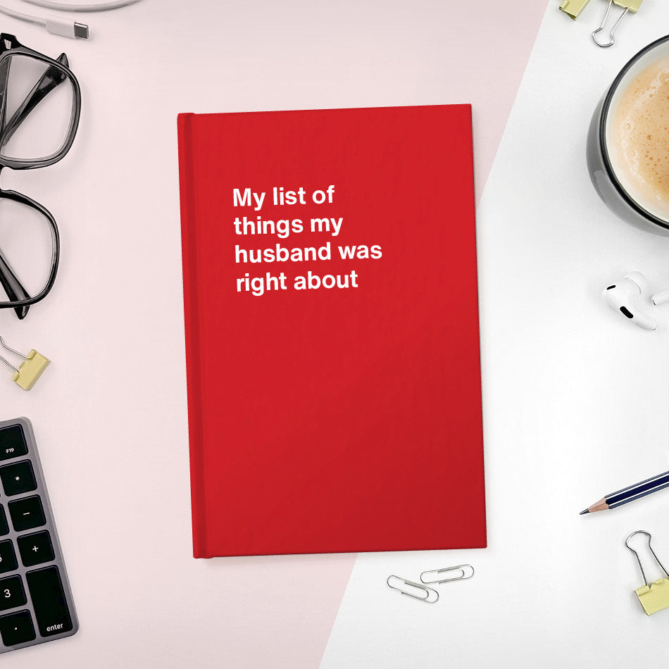 My list of things my husband was right about | WTF Notebooks