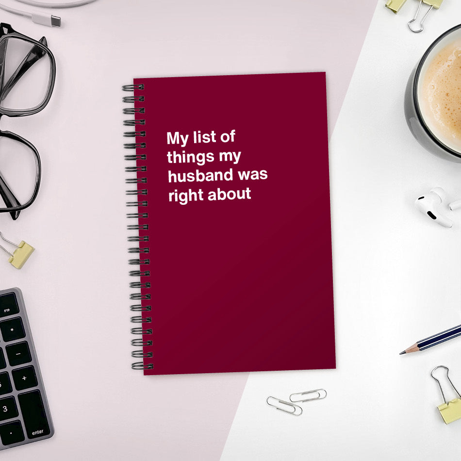 My list of things my husband was right about | WTF Notebooks