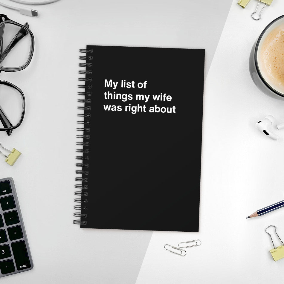 My list of things my wife was right about | WTF Notebooks