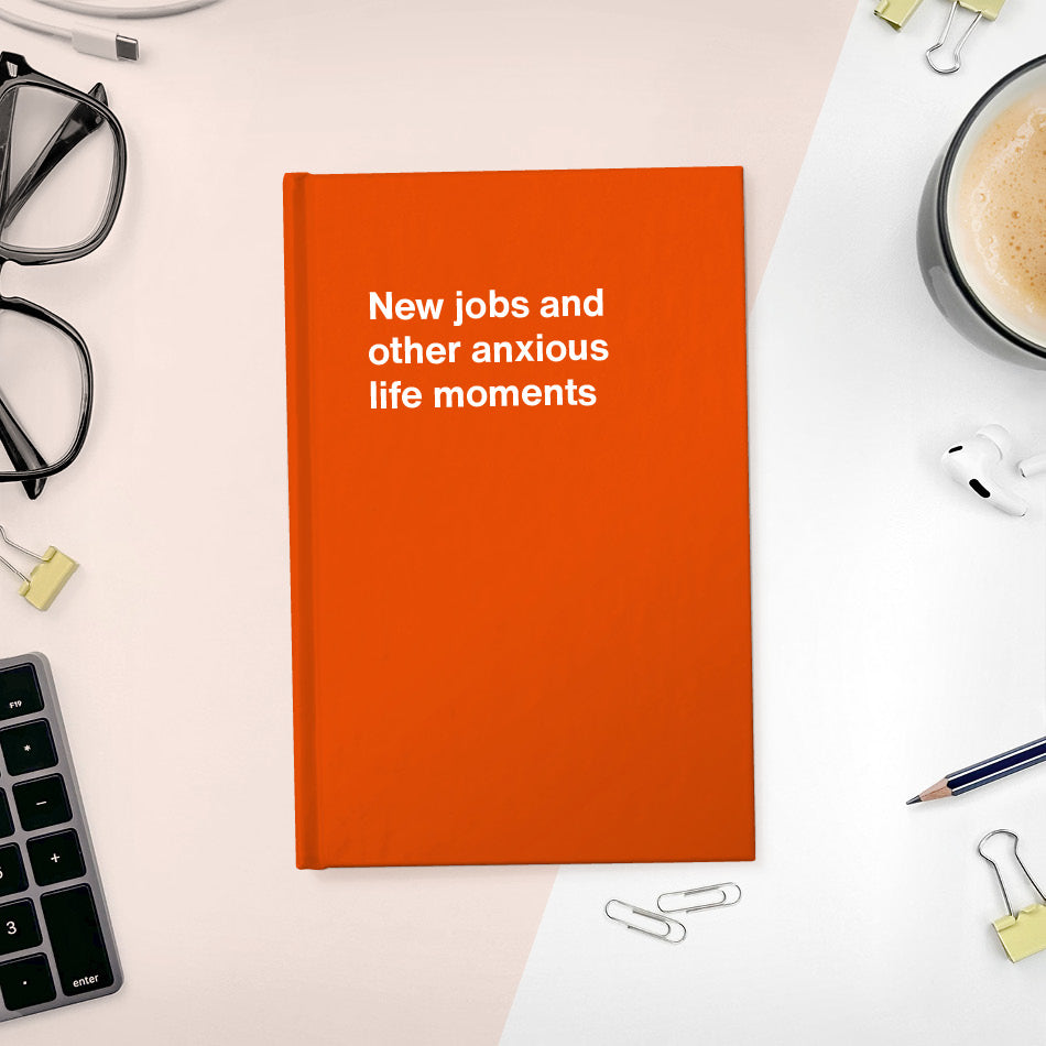 New jobs and other anxious life moments | WTF Notebooks