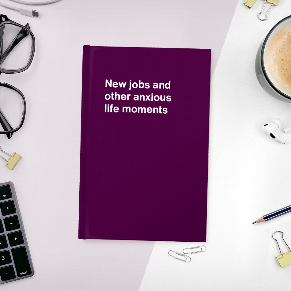 New jobs and other anxious life moments | WTF Notebooks