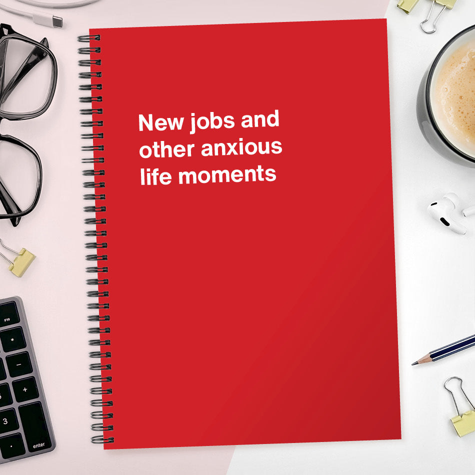 New jobs and other anxious life moments | WTF Notebooks