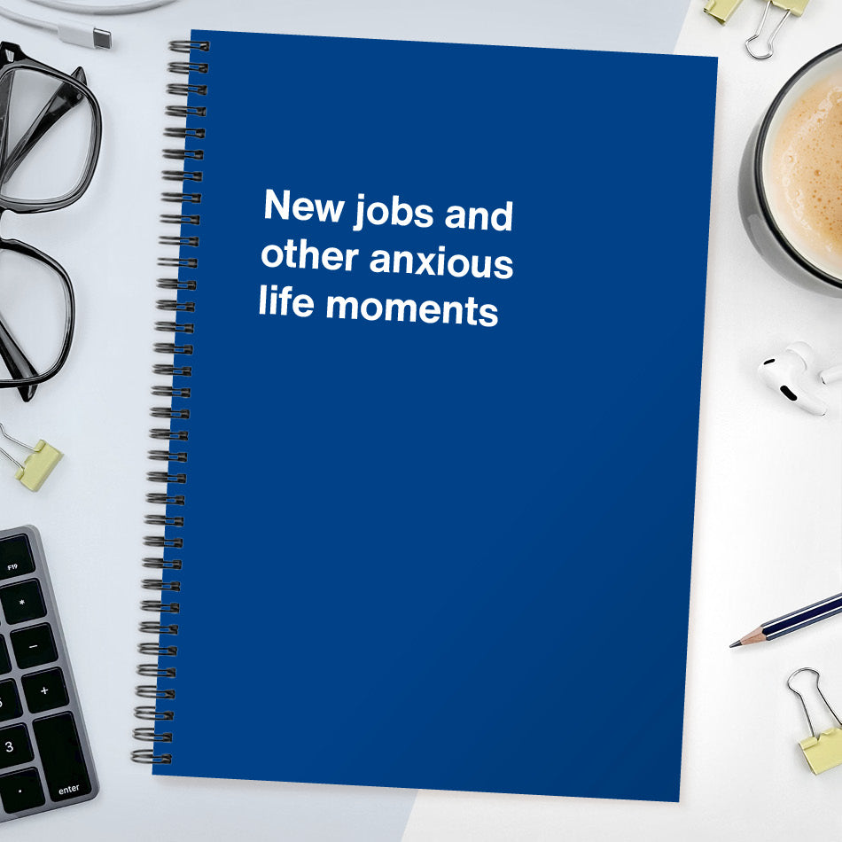 New jobs and other anxious life moments | WTF Notebooks