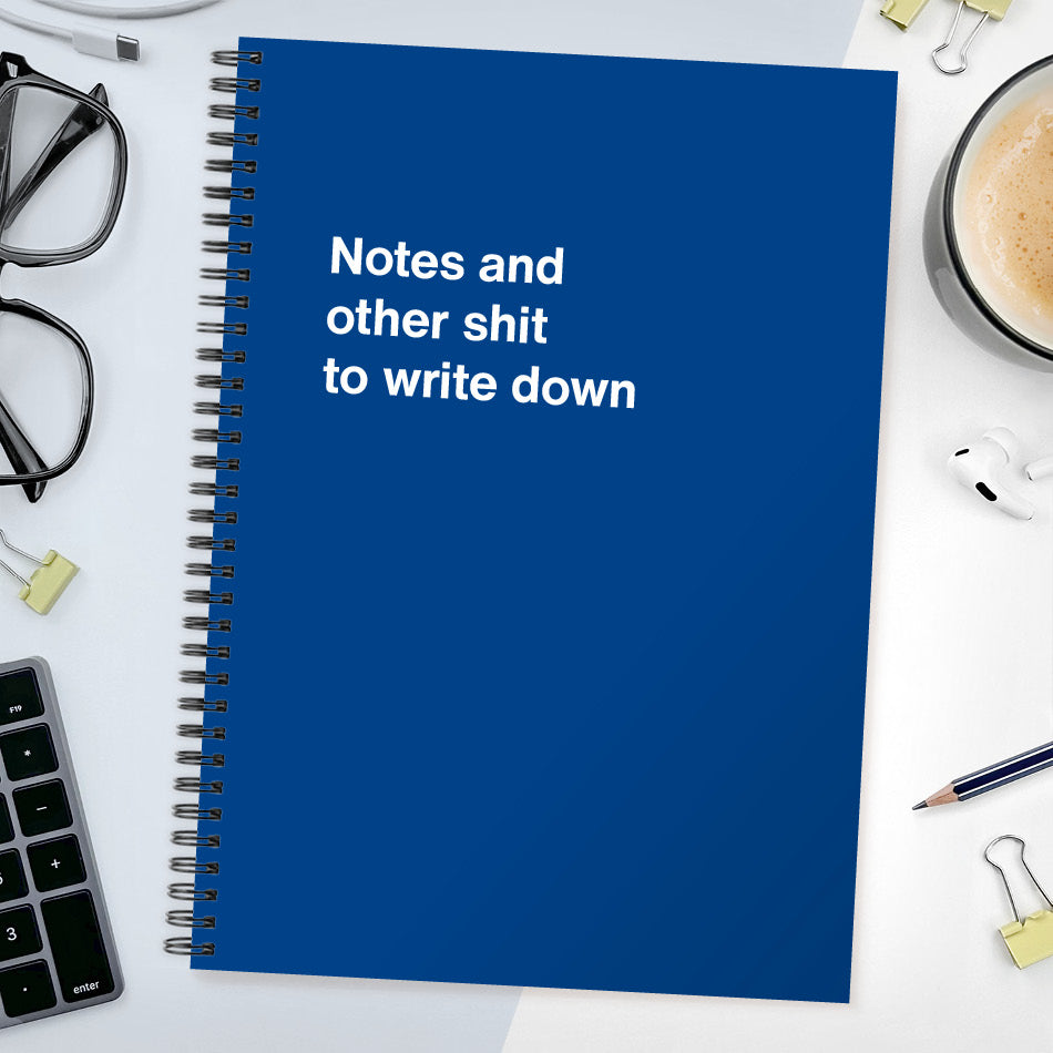 Notes and other shit to write down | WTF Notebooks