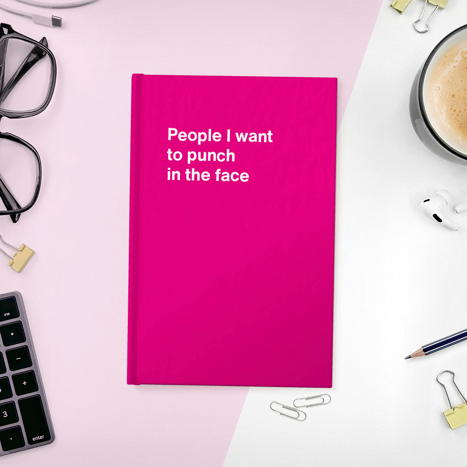 
                  
                    People I want to punch in the face | WTF Notebooks
                  
                