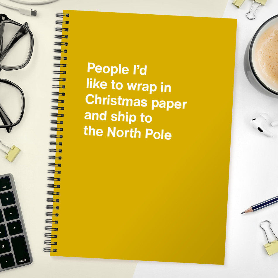 People I’d like to wrap in Christmas paper and ship to the North Pole