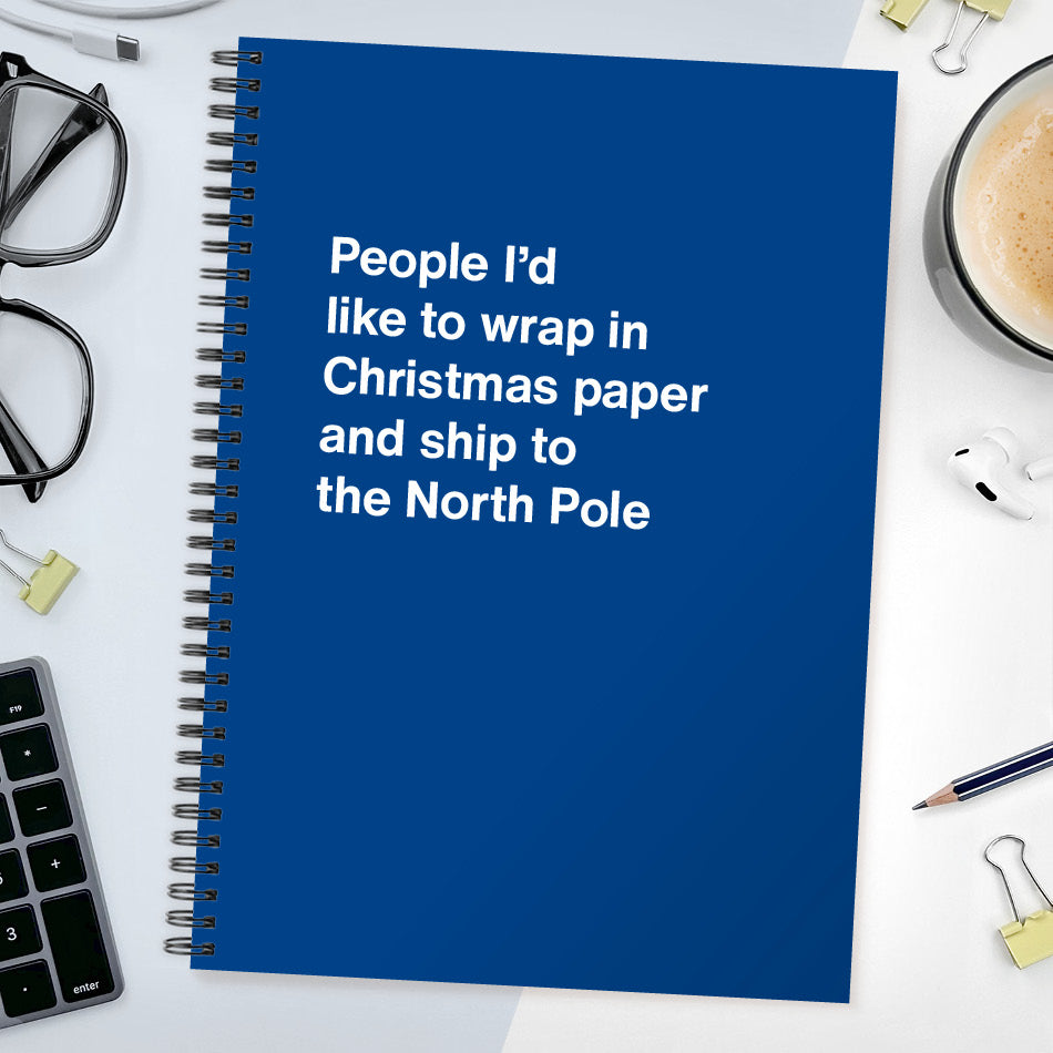 
                  
                    People I’d like to wrap in Christmas paper and ship to the North Pole
                  
                