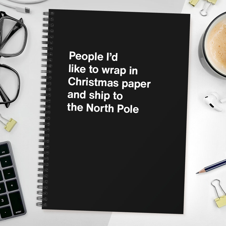 People I’d like to wrap in Christmas paper and ship to the North Pole