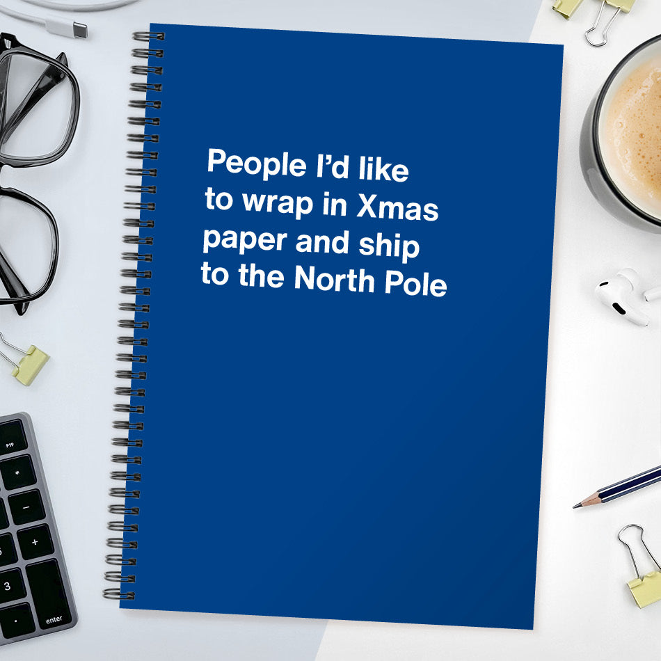
                  
                    People I’d like to wrap in Xmas paper and ship to the North Pole | WTF Notebooks
                  
                