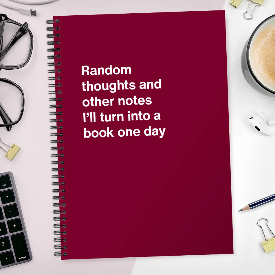 Random thoughts and other notes I’ll turn into a book one day | WTF Notebooks