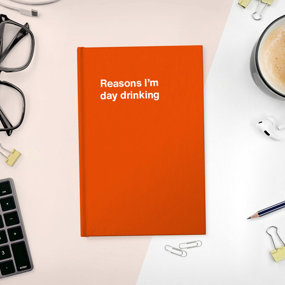 
                  
                    Reasons I’m day drinking | WTF Notebooks
                  
                