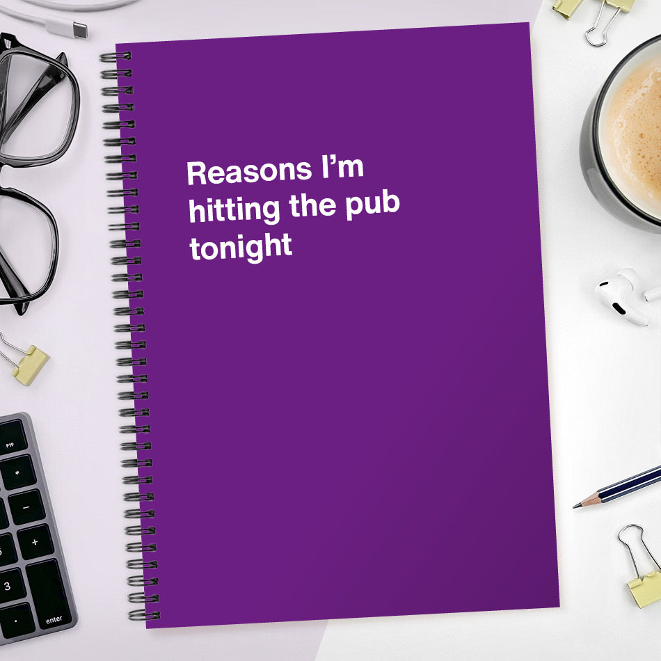 
                  
                    Reasons I’m hitting the pub tonight | WTF Notebooks
                  
                