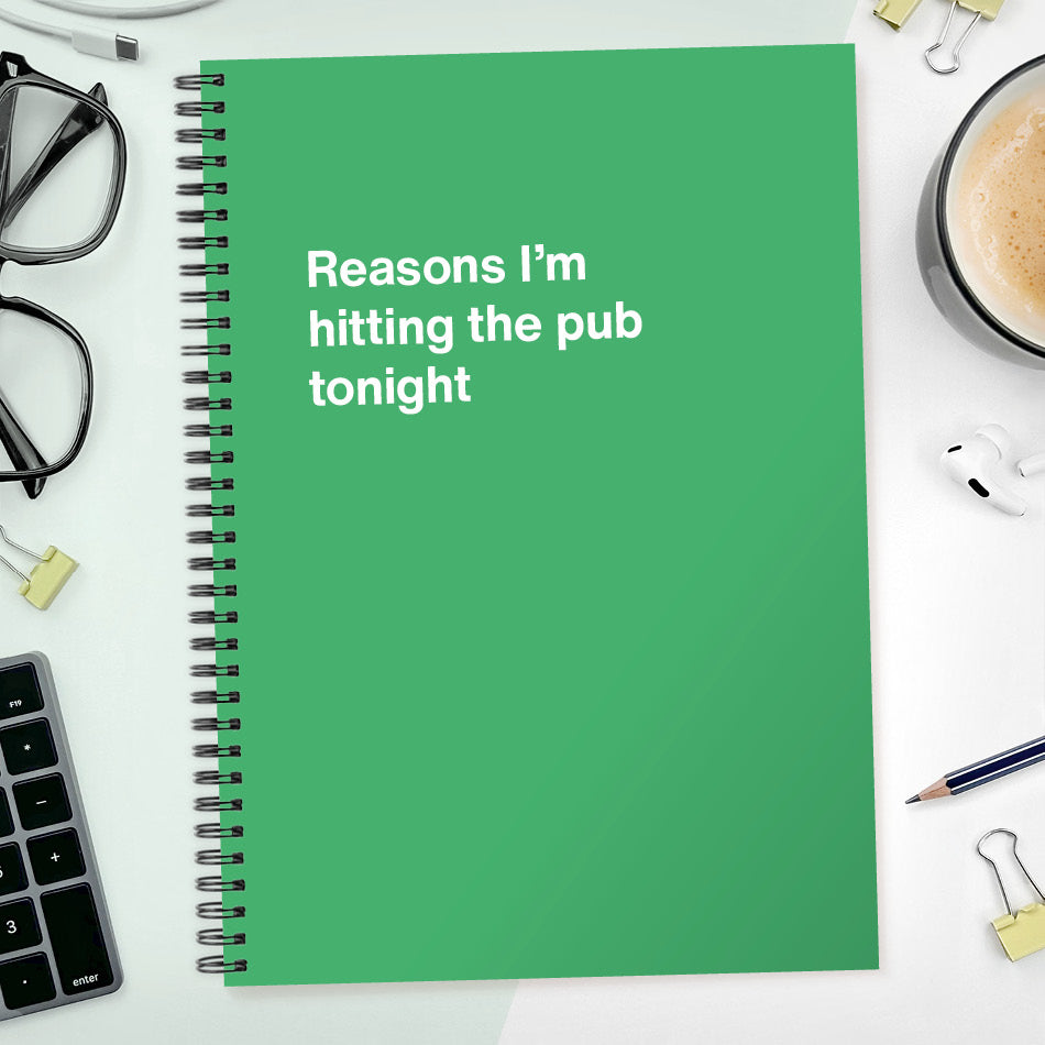 
                  
                    Reasons I’m hitting the pub tonight | WTF Notebooks
                  
                