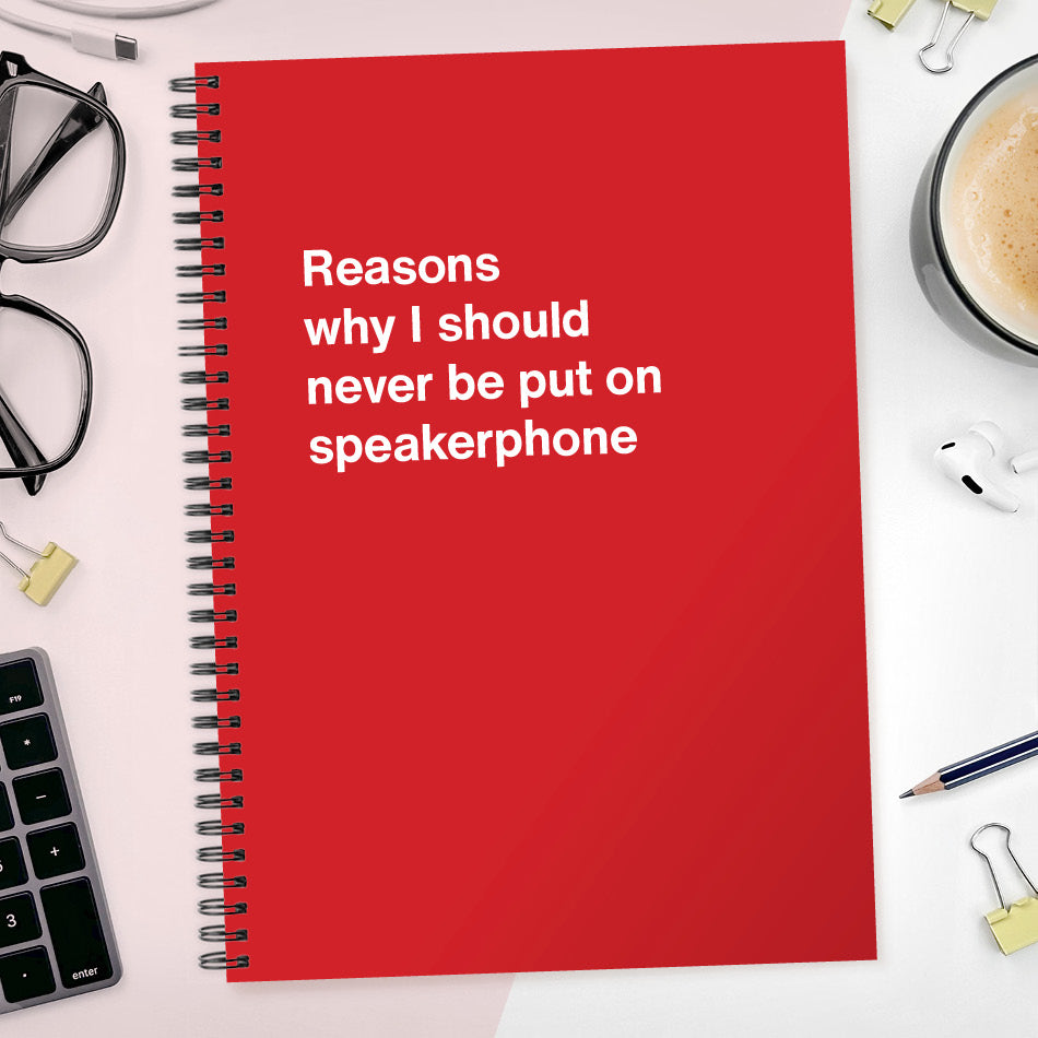 
                  
                    Reasons why I should never be put on speakerphone | WTF Notebooks
                  
                
