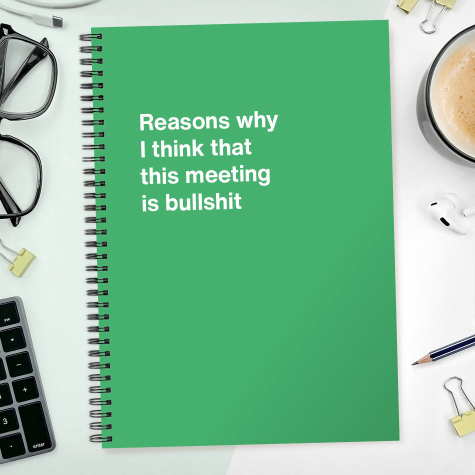
                  
                    Reasons why I think that this meeting is bullshit | WTF Notebooks
                  
                