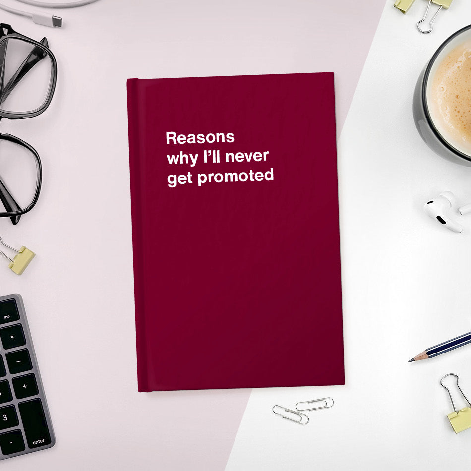 Reasons why I’ll never get promoted | WTF Notebooks