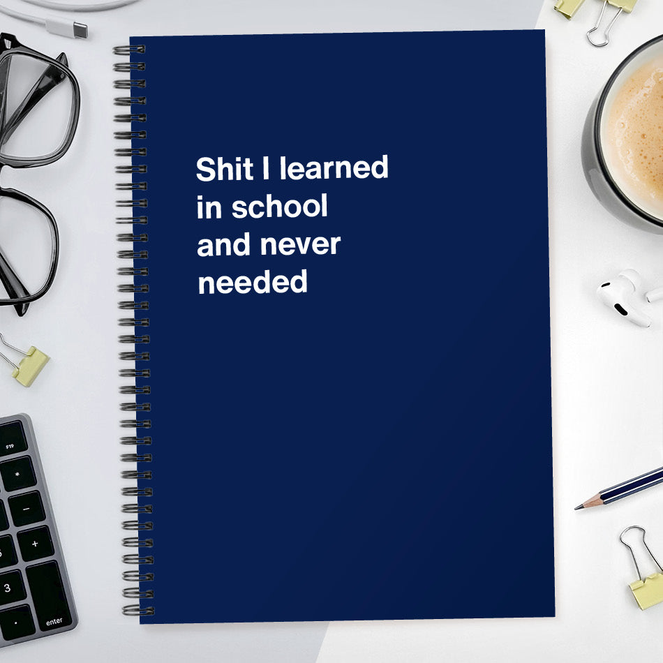Shit I learned in school and never needed | WTF Notebooks