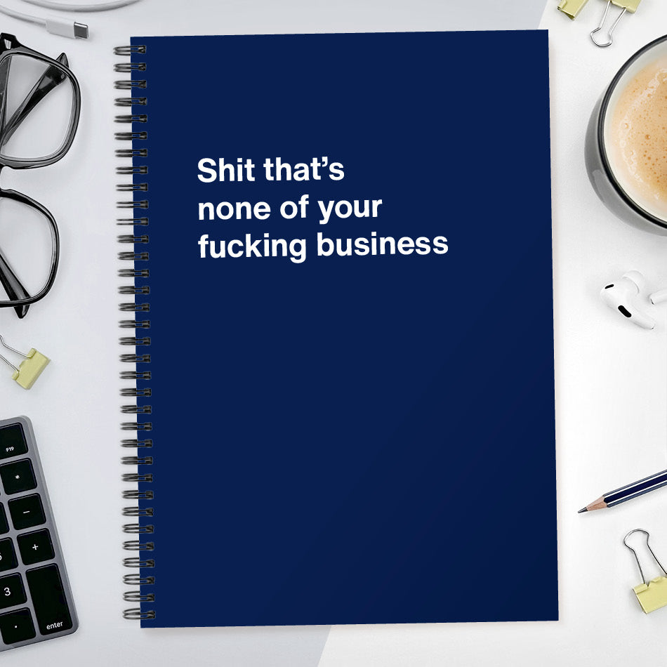 Shit that’s none of your fucking business | WTF Notebooks