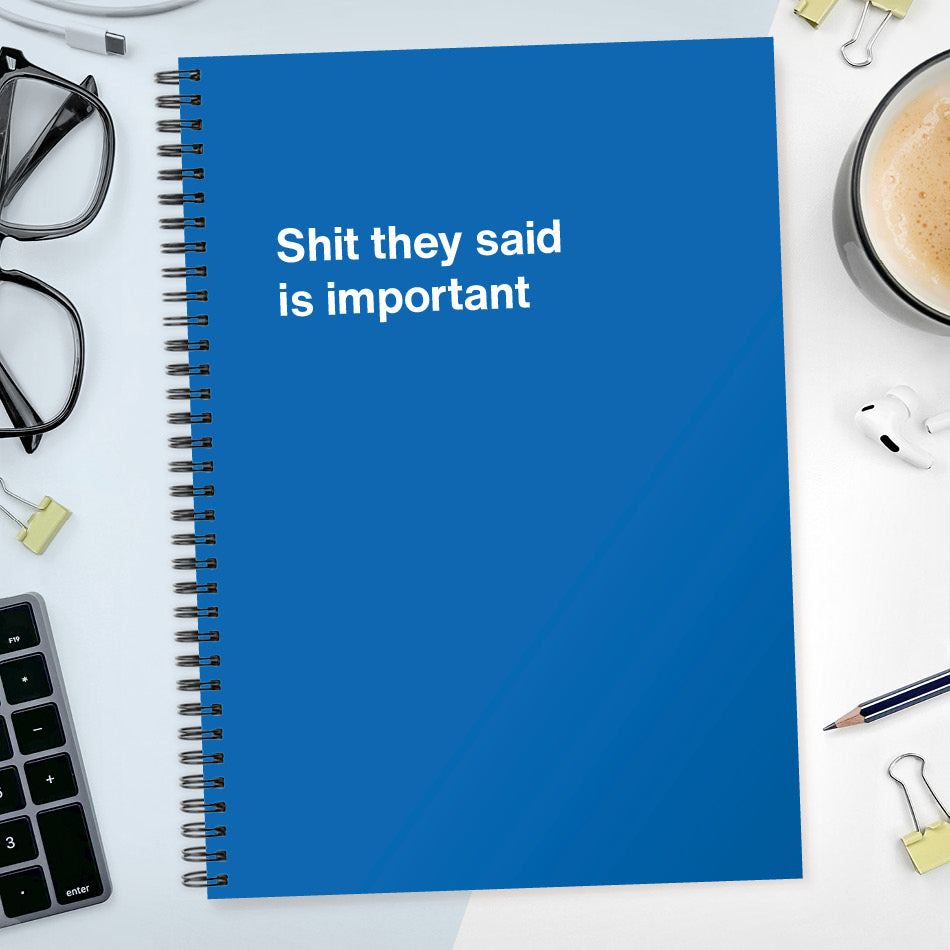 Shit they said is important | WTF Notebooks