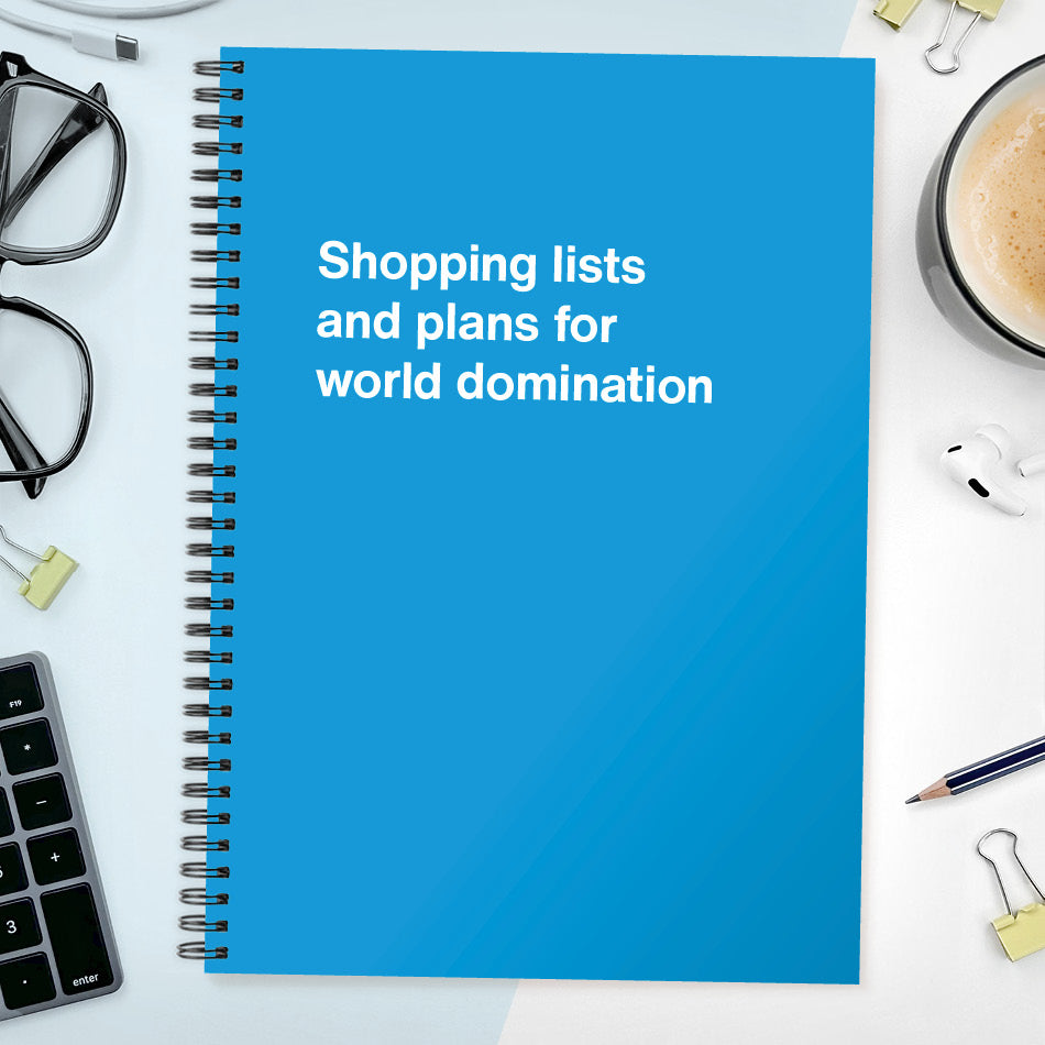 Shopping lists and plans for world domination
