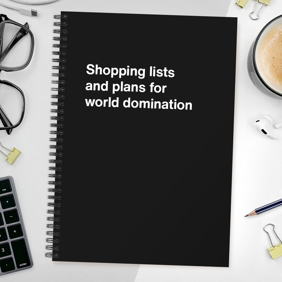 Shopping lists and plans for world domination