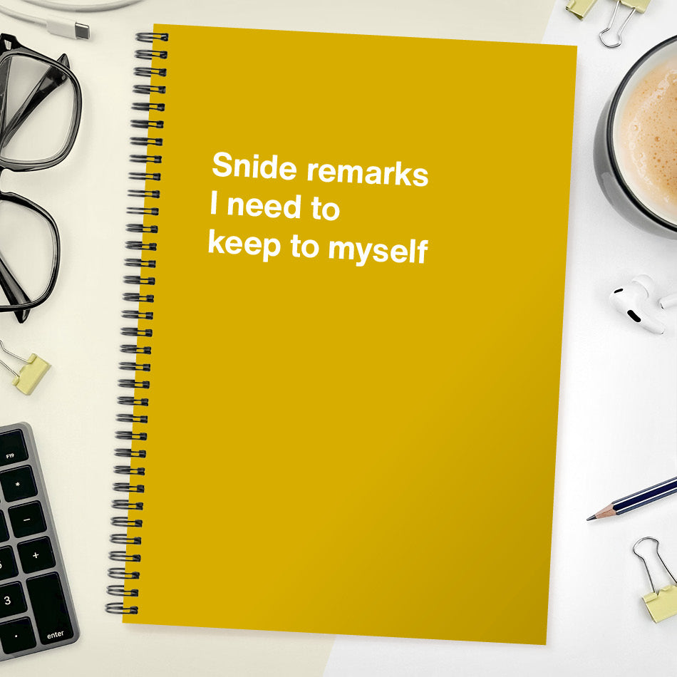 Snide remarks I need to keep to myself | WTF Notebooks