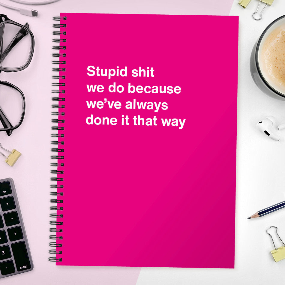 
                  
                    Stupid shit we do because we’ve always done it that way | WTF Notebooks
                  
                