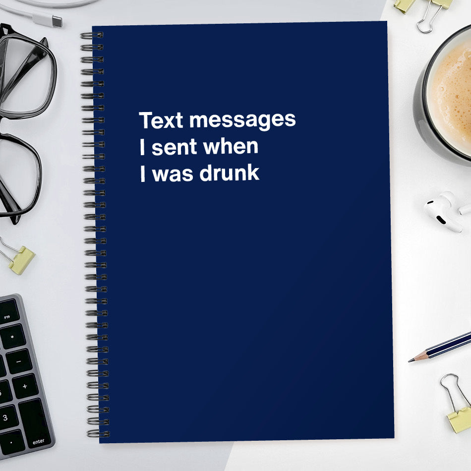 Text messages I sent when I was drunk | WTF Notebooks