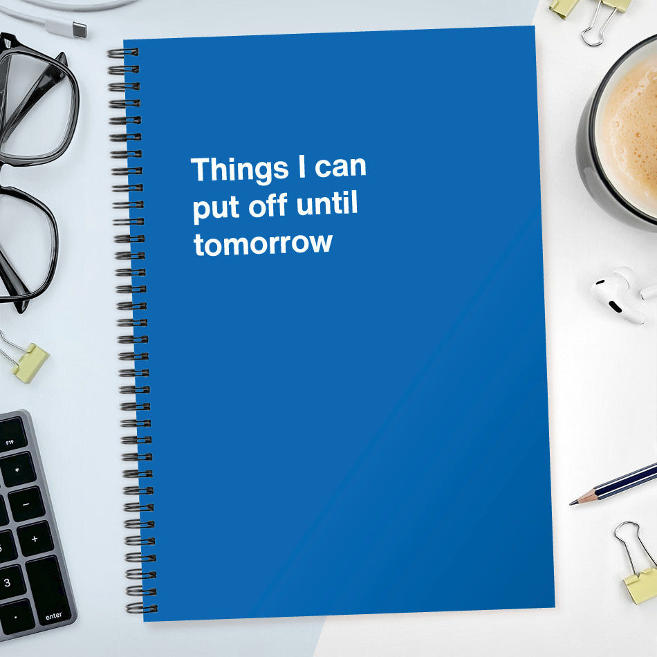 Things I can put off until tomorrow | WTF Notebooks