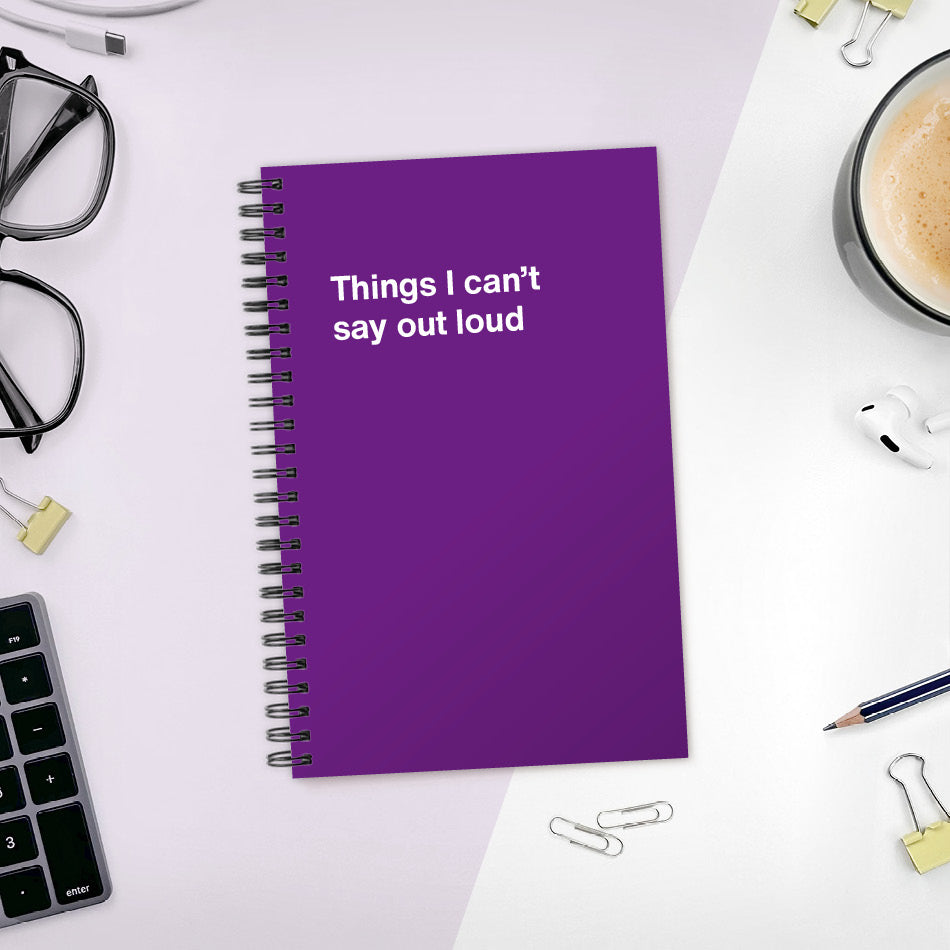 Things I can’t say out loud | WTF Notebooks