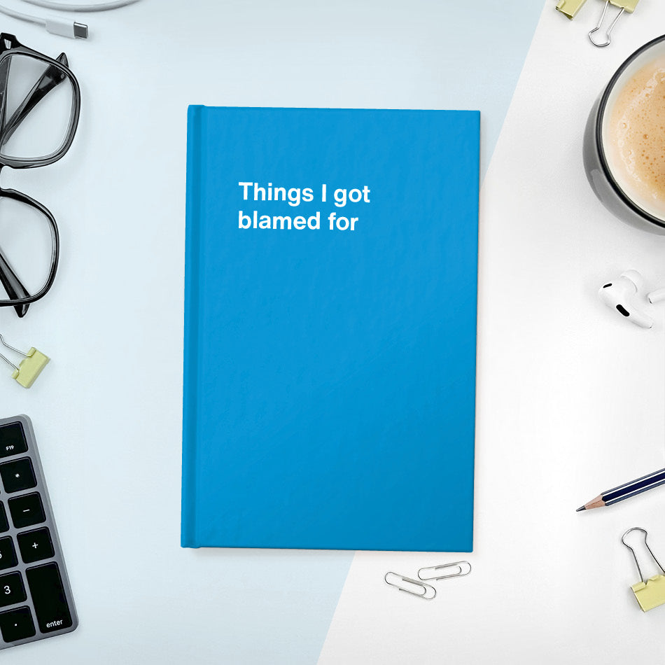 Things I got blamed for | WTF Notebooks