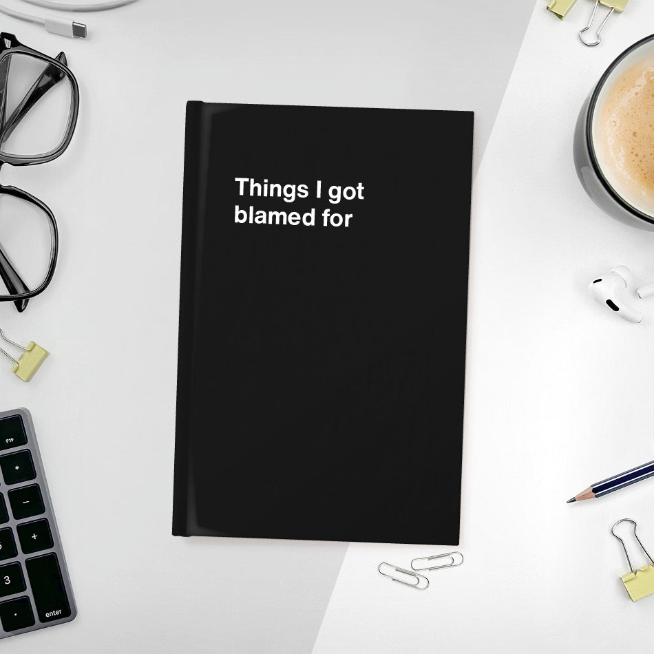 Things I got blamed for | WTF Notebooks