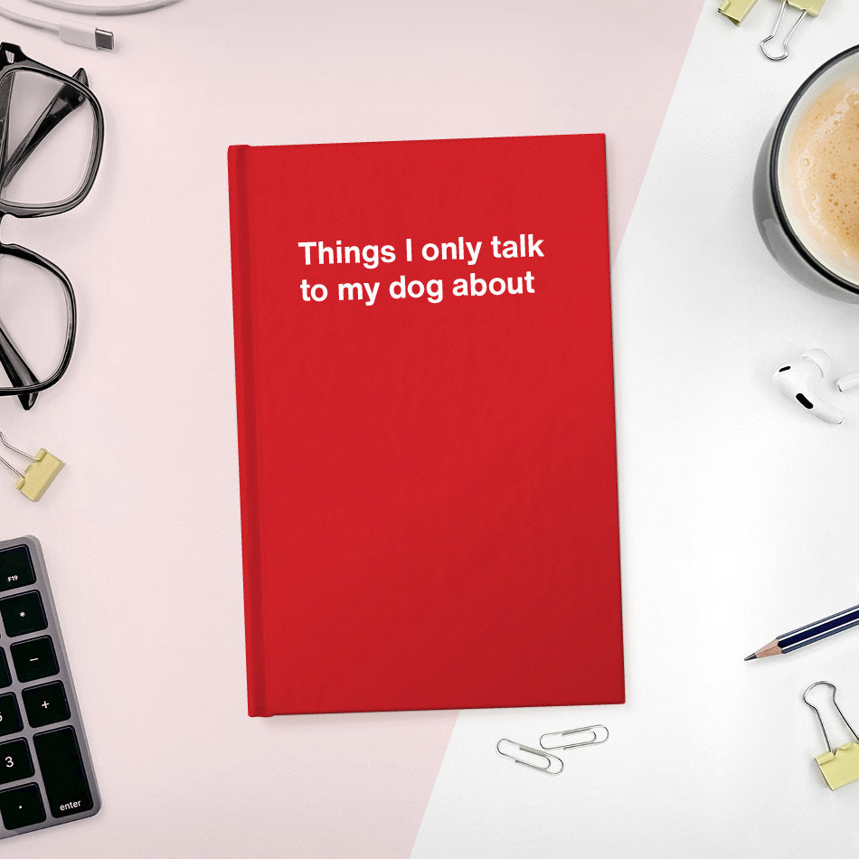 
                  
                    Things I only talk to my dog about | WTF Notebooks
                  
                