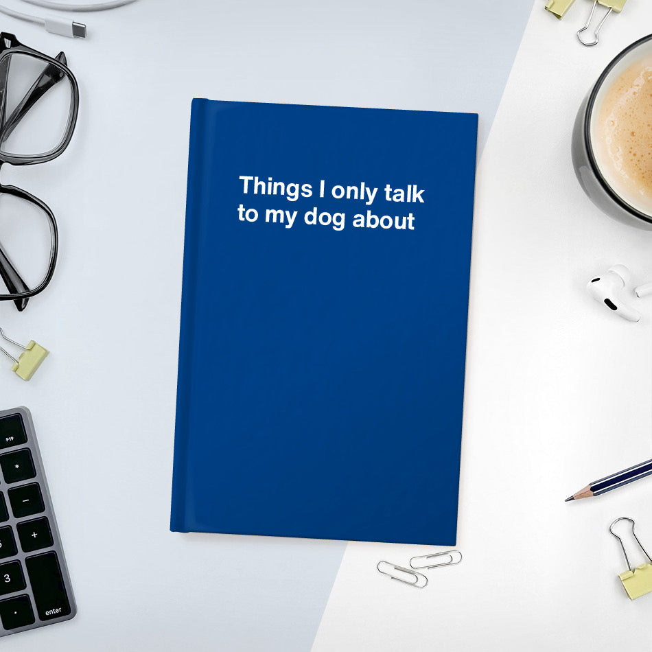 
                  
                    Things I only talk to my dog about | WTF Notebooks
                  
                