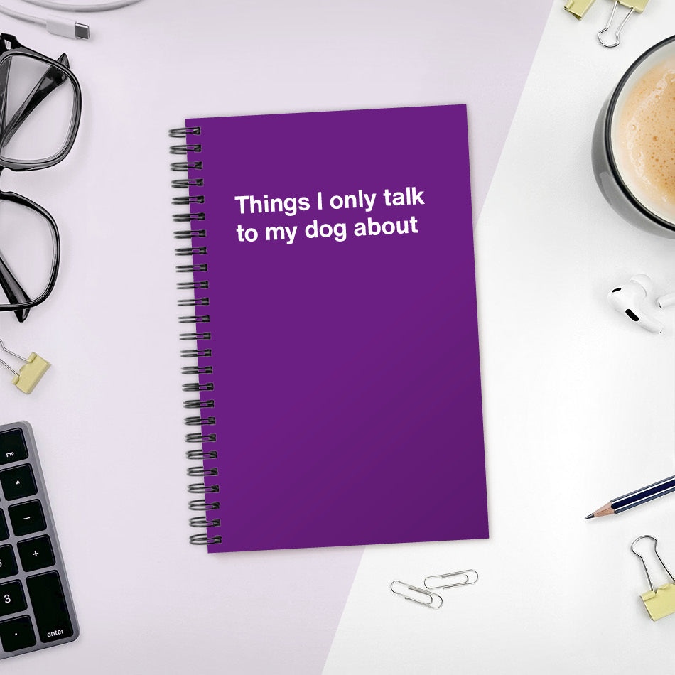 
                  
                    Things I only talk to my dog about | WTF Notebooks
                  
                