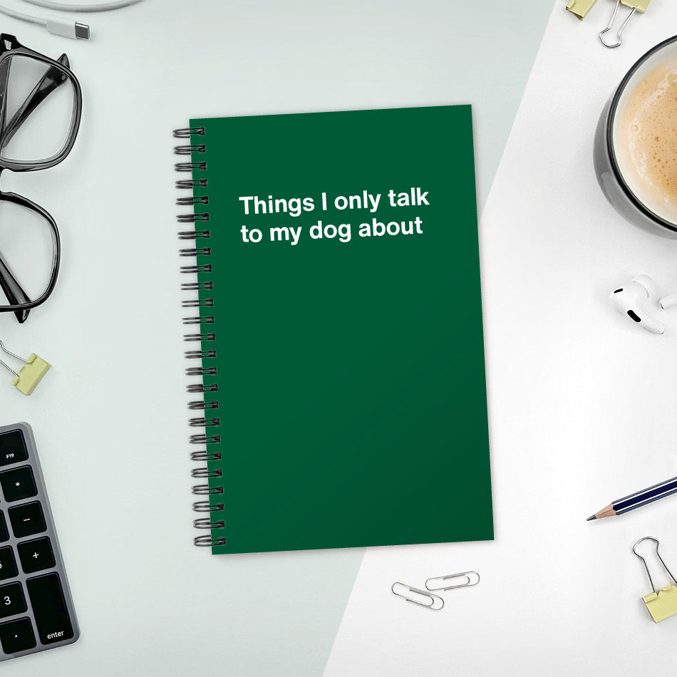 
                  
                    Things I only talk to my dog about | WTF Notebooks
                  
                