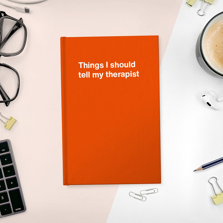 
                  
                    Things I should tell my therapist | WTF Notebooks
                  
                